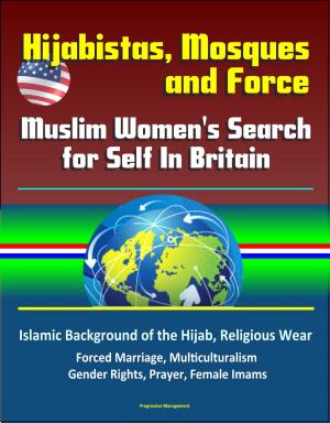 Cover of the book Hijabistas, Mosques and Force: Muslim Women's Search for Self In Britain - Islamic Background of the Hijab, Religious Wear, Forced Marriage, Multiculturalism, Gender Rights, Prayer, Female Imams by Progressive Management