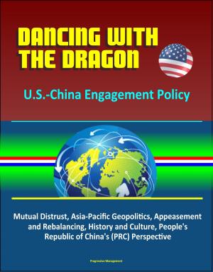 Cover of Dancing with the Dragon: U.S.-China Engagement Policy - Mutual Distrust, Asia-Pacific Geopolitics, Appeasement and Rebalancing, History and Culture, People's Republic of China's (PRC) Perspective