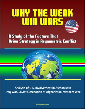 Cover of the book Why the Weak Win Wars: A Study of the Factors That Drive Strategy in Asymmetric Conflict - Analysis of U.S. Involvement in Afghanistan, Iraq War, Soviet Occupation of Afghanistan, Vietnam War by Progressive Management