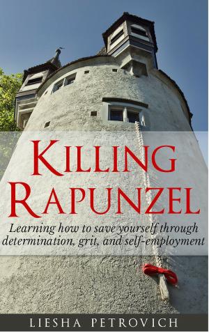 Cover of the book Killing Rapunzel: Learning to Save Yourself Through Determination, Grit and Self-Employment by J.W. Neal