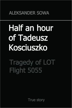 Cover of Half an Hour of Tadeusz Kosciuszko. Tragedy of LOT Flight 5055