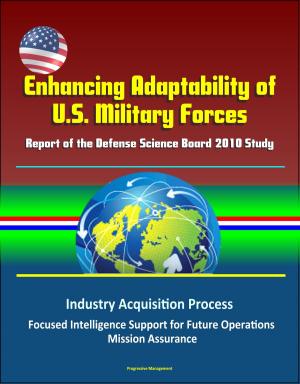 Cover of Enhancing Adaptability of U.S. Military Forces: Report of the Defense Science Board 2010 Study - Industry Acquisition Process, Focused Intelligence Support for Future Operations, Mission Assurance