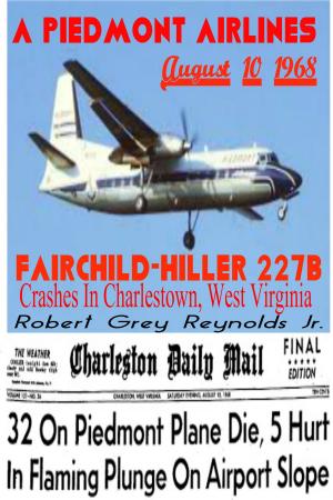 Cover of the book A Piedmont Airlines Fairchild-Hiller 227B Crashes In Charlestown, West Virginia August 10, 1968 by Robert Grey Reynolds Jr