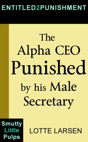 Cover of the book The Alpha CEO Punished by his Male Secretary by Lotte Larsen