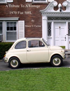 Cover of the book A Tribute To A Vintage 1970 Fiat 500L by Mario V. Farina