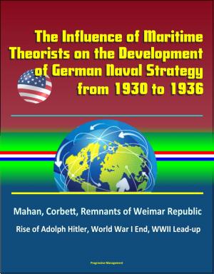 bigCover of the book The Influence of Maritime Theorists on the Development of German Naval Strategy from 1930 to 1936: Mahan, Corbett, Remnants of Weimar Republic, Rise of Adolph Hitler, World War I End, WWII Lead-up by 