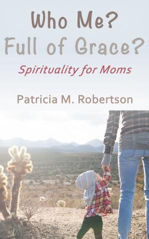 Cover of the book Who Me? Full of Grace? Spirituality for Moms by Patricia M. Robertson