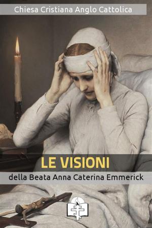 Cover of the book Le Visioni della Beata Anna Caterina Emmerick by Sant'Alberto Magno
