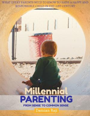 Cover of the book Millennial Parenting - From Sense to Common Sense - What Every Parents Need To Know To Raise A Happy And Responsible Child In The 21st Century by Jonathan Thornton, John Cardullo