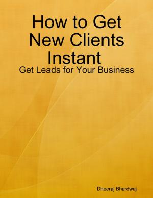 Cover of the book How to Get New Clients Instant : Get Leads for Your Business by Miles Murphy