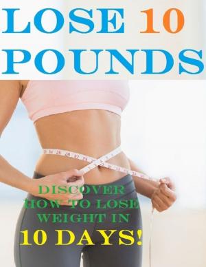 bigCover of the book Lose 10 Pounds - Discover How to Lose Weight In 10 Days! by 