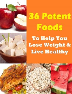 Cover of the book 36 Potent Foods to Help You Lose Weight & Live Healthy by Sommer Matriangello