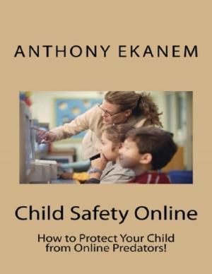 Cover of the book Child Safety Online: How to Protect Your Child from Online Predators! by Richmond Donkor