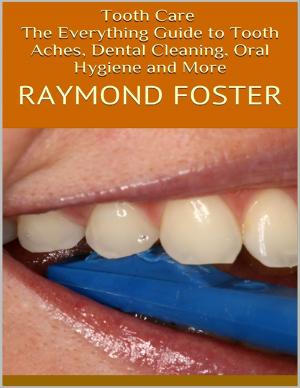 Cover of the book Tooth Care: The Everything Guide to Tooth Aches, Dental Cleaning, Oral Hygiene and More by DEEPA ABRAHAM