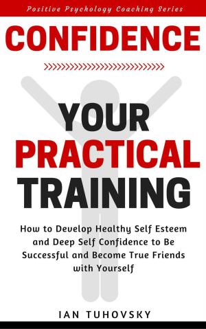 Cover of Confidence: Your Practical Training: How to Develop Healthy Self Esteem and Deep Self Confidence to Be Successful and Become True Friends with Yourself