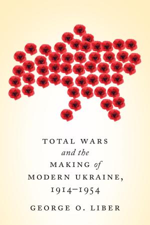 Cover of the book Total Wars and the Making of Modern Ukraine, 1914-1954 by Meaghan Beaton