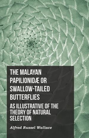 Cover of the book The Malayan PapilionidÃ¦ or Swallow-tailed Butterflies, as Illustrative of the Theory of Natural Selection by Edgar Allan Poe