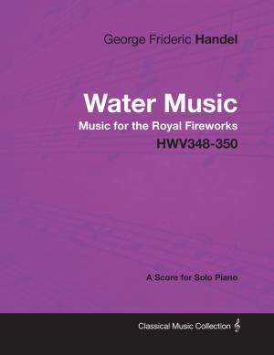 Book cover of George Frideric Handel - Water Music - Music for the Royal Fireworks - HWV348-350 - A Score for Solo Piano