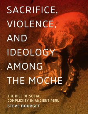 Cover of the book Sacrifice, Violence, and Ideology Among the Moche by Ben Tinker