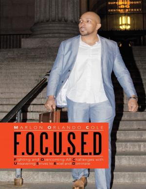 Cover of the book F. O. C. U. S. E. D: Fighting and Overcoming All Challenges With Unwavering Strives to Excel and Dominate by Frank Cantu