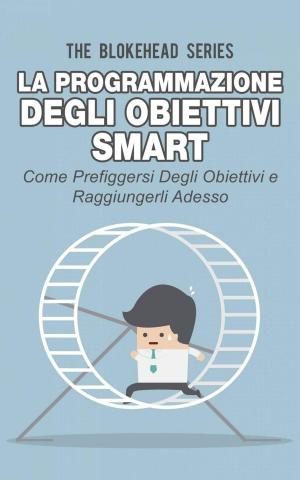 Cover of the book La programmazione degli obiettivi Smart: come prefiggersi degli obiettivi e raggiungerli adesso by Liliana Marchesi