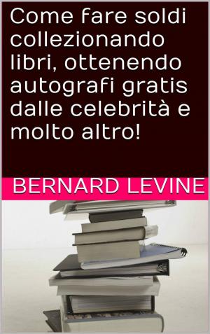 Cover of the book Come fare soldi collezionando libri, ottenendo autografi gratis dalle celebrità e molto altro! by Tyler Taplin