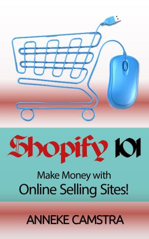 Cover of the book Shopify 101: Make Money With Online Selling Sites! by Hosea Lim