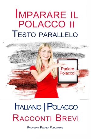 Cover of the book Imparare il polacco II - Testo parallelo [Italiano - Polacco] Racconti Brevi by Polyglot Planet Publishing