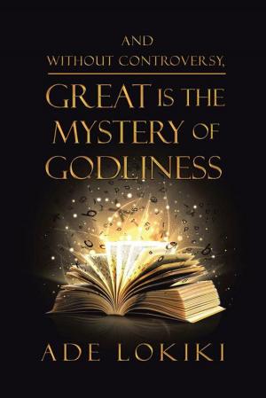 Cover of the book And Without Controversy, Great Is the Mystery of Godliness by Revd Dr Gabriel J. Anan