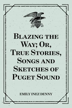 Cover of the book Blazing the Way; Or, True Stories, Songs and Sketches of Puget Sound by Arthur Christopher Benson