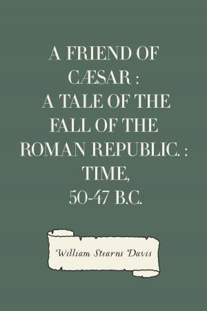 Cover of the book A Friend of Cæsar : A Tale of the Fall of the Roman Republic. : Time, 50-47 B.C. by Charles Spurgeon