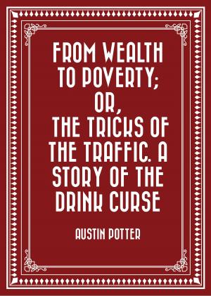 Cover of the book From Wealth to Poverty; Or, the Tricks of the Traffic. A Story of the Drink Curse by Algernon Charles Swinburne