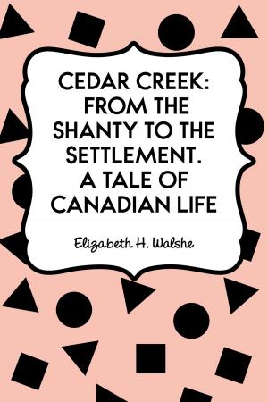 Cover of the book Cedar Creek: From the Shanty to the Settlement. A Tale of Canadian Life by Elliott O'Donnell