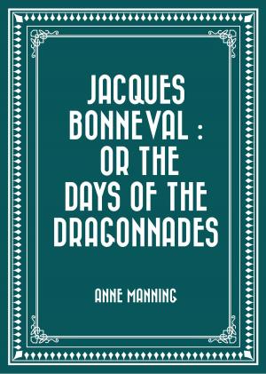 Cover of the book Jacques Bonneval : Or The Days of the Dragonnades by Edward Berens