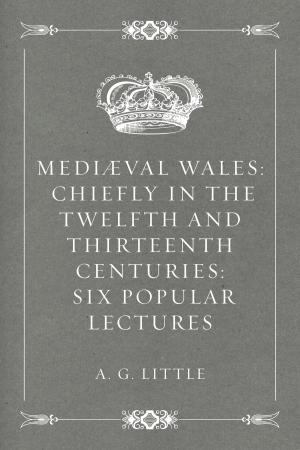 Cover of the book Mediæval Wales: Chiefly in the Twelfth and Thirteenth Centuries: Six Popular Lectures by Winston K. Marks