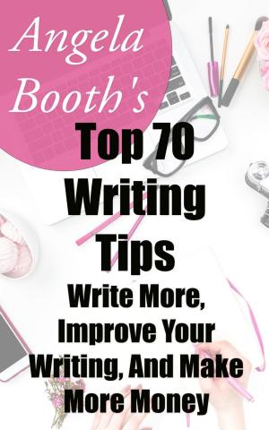 bigCover of the book Angela Booth's Top 70 Writing Tips: Write More, Improve Your Writing, And Make More Money by 