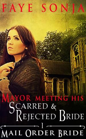 Cover of the book Mail Order Bride: CLEAN Western Historical Romance : The Mayor Meeting His Scarred & Rejected Bride by Faye Sonja