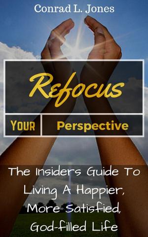 Book cover of Refocus Your Perspective: The Insiders Guide to Living a Happier, More Satisfied, God-filled Life