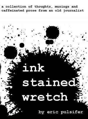 Book cover of Ink Stained Wretch: A collection of thoughts, musings and caffeinated prose from an old journalist