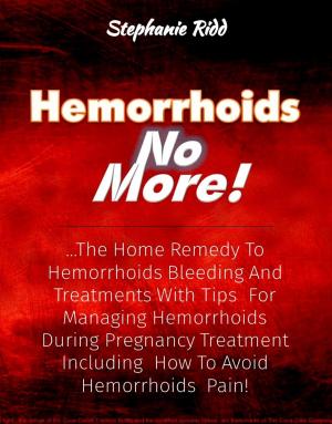 Cover of the book Hemorrhoids No More!: The Home Remedy to Hemorrhoids Bleeding and Treatments With Tips For Managing Hemorrhoids During Pregnancy Treatment Including How To Avoid Hemorrhoids Pain! by Stephanie Ridd