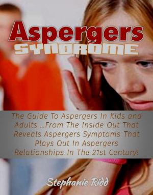 Cover of the book Aspergers Syndrome: The Guide To Aspergers In Kids and Adults …From The Inside Out That Reveals Aspergers Symptoms That Plays Out In Aspergers Relationships In The 21st Century! by Brian Jeff
