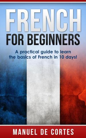 Cover of the book French For Beginners: A Practical Guide to Learn the Basics of French in 10 Days! by Mark Stephenson