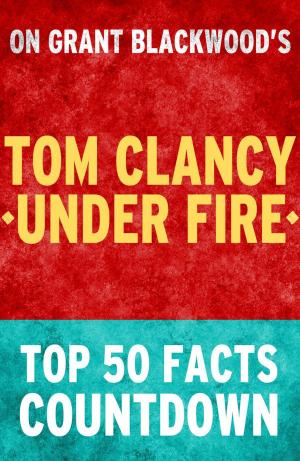 Cover of the book Tom Clancy Under Fire: Top 50 Facts Countdown by T.K. Parker