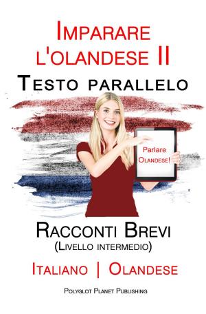 bigCover of the book Imparare l'olandese II - Testo parallelo - Racconti Brevi (Livello intermedio) Italiano - Olandese by 