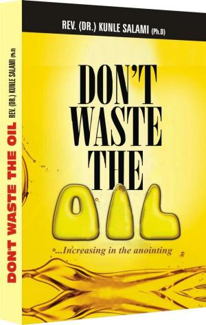 Cover of the book Dont waste the Oil by Dr. Kunle Salami