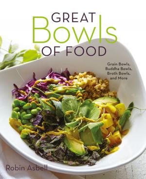 Cover of the book Great Bowls of Food: Grain Bowls, Buddha Bowls, Broth Bowls, and More by Christine A. Smyczynski