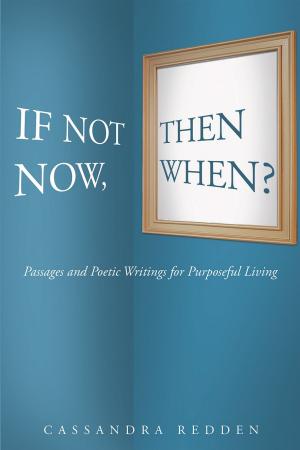 Cover of the book If Not Now, Then When?: Passages and Poetic Writings for Purposeful Living by Sandra de Saringy