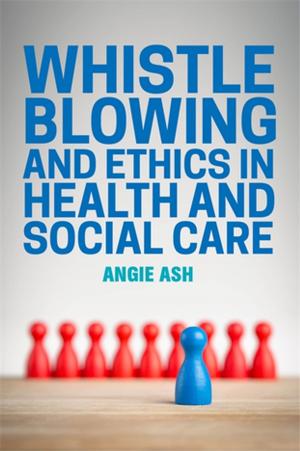 Cover of the book Whistleblowing and Ethics in Health and Social Care by Maggie Ambridge, Hilary Brosh, Annette Coulter, Terri Coyle, Sheila Knight, Susan Law, Sue Pittam, Leila Moules, Hannah Godfrey, Simon Hastilow, Camilla Hall, Susan Hogan, Elaine Holliday, Sally Weston, Kate Rothwell