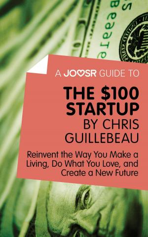Book cover of A Joosr Guide to... The $100 Start-Up by Chris Guillebeau: Reinvent the Way You Make a Living, Do What You Love, and Create a New Future