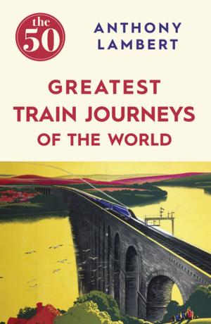 Cover of the book The 50 Greatest Train Journeys of the World by James Hannam